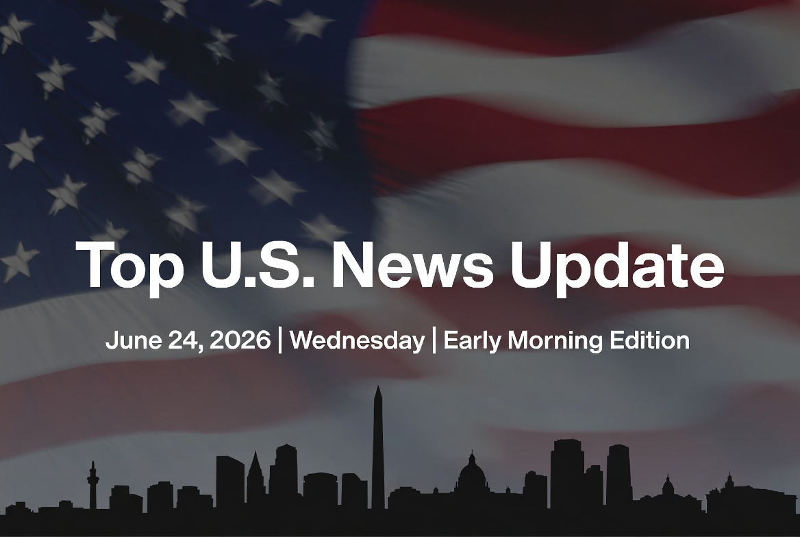 Top U.S. News Update | Wednesday, June 24, 2026 | Early Morning Edition